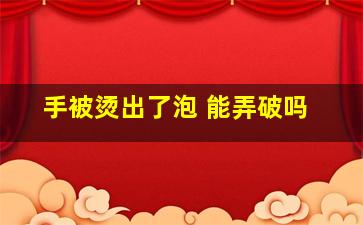 手被烫出了泡 能弄破吗